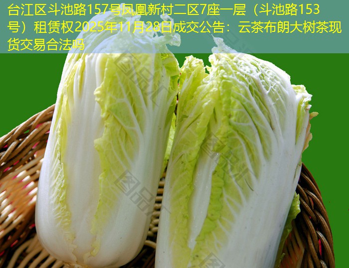 台江区斗池路157号凤凰新村二区7座一层（斗池路153号）租赁权2025年11月28日成交公告：云茶布朗大树茶现货交易合法吗