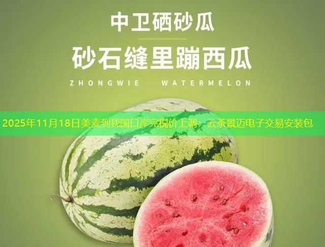 2025年11月18日美麦到我国口岸完税价上调：云茶景迈电子交易安装包