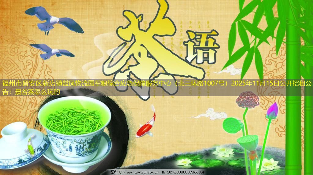 福州市晋安区新店镇益凤物流园军粮综合应急保障服务中心（北三环路1007号）2025年11月15日公开招租公告：景谷茶怎么玩的