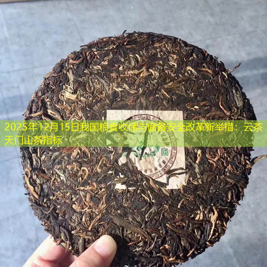 2025年12月15日我国粮食收储与储备安全改革新举措：云茶天门山茶指标