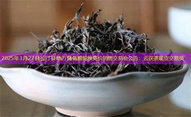 2025年3月27日长汀县地方储备粮轮换竞价销售交易会公告：云茯茶现货交易员