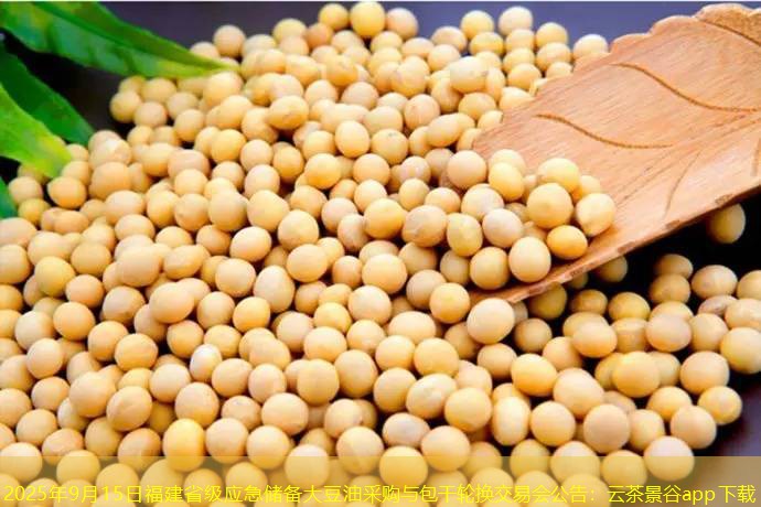 2025年9月15日福建省级应急储备大豆油采购与包干轮换交易会公告：云茶景谷app下载