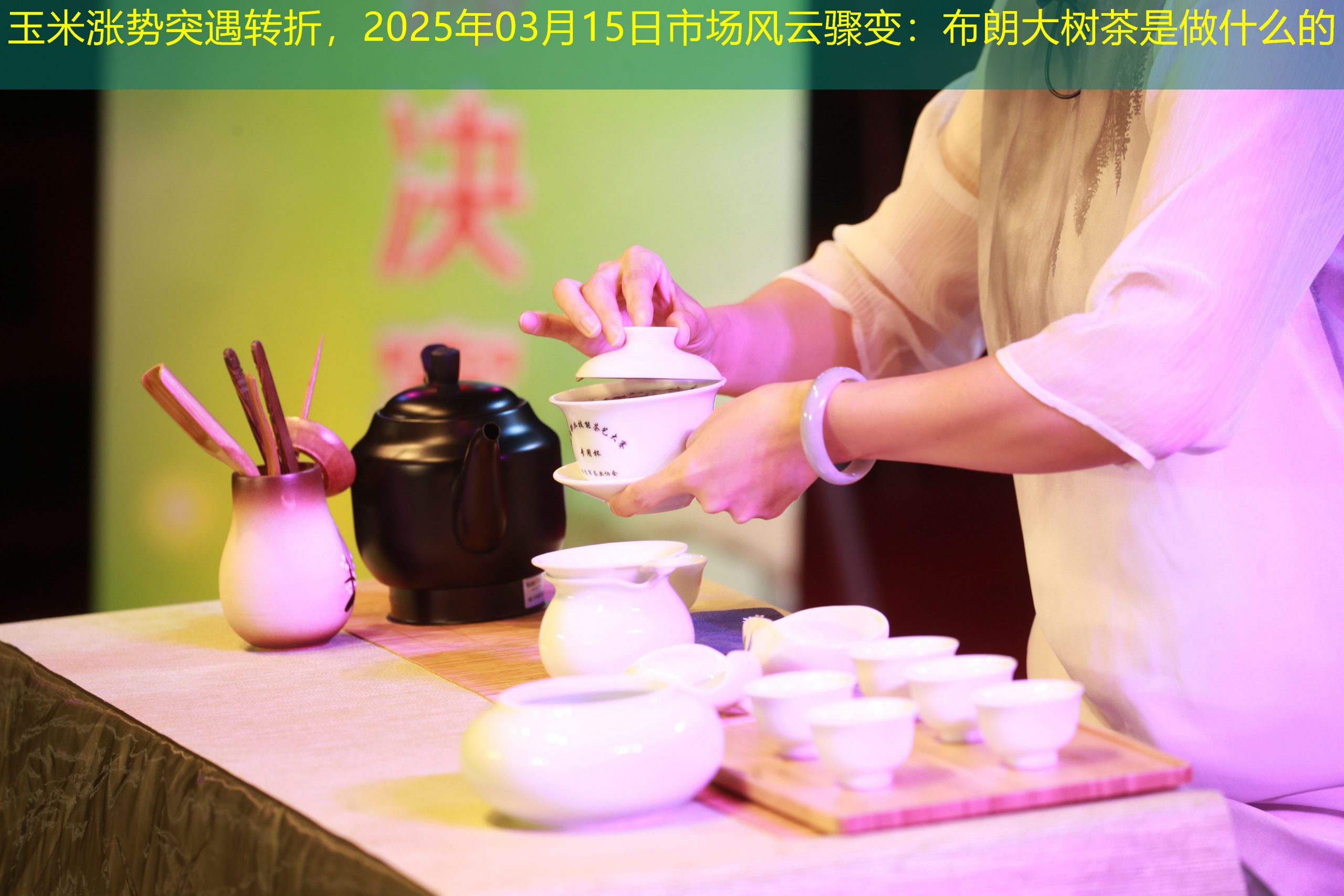 玉米涨势突遇转折，2025年03月15日市场风云骤变：布朗大树茶是做什么的
