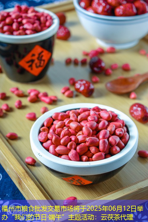 福州市粮食批发交易市场将于2025年06月12日举办“我们的节日·端午”主题活动：云茯茶代理
