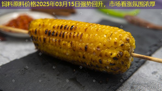 饲料原料价格2025年03月15日强势回升，市场看涨氛围浓厚