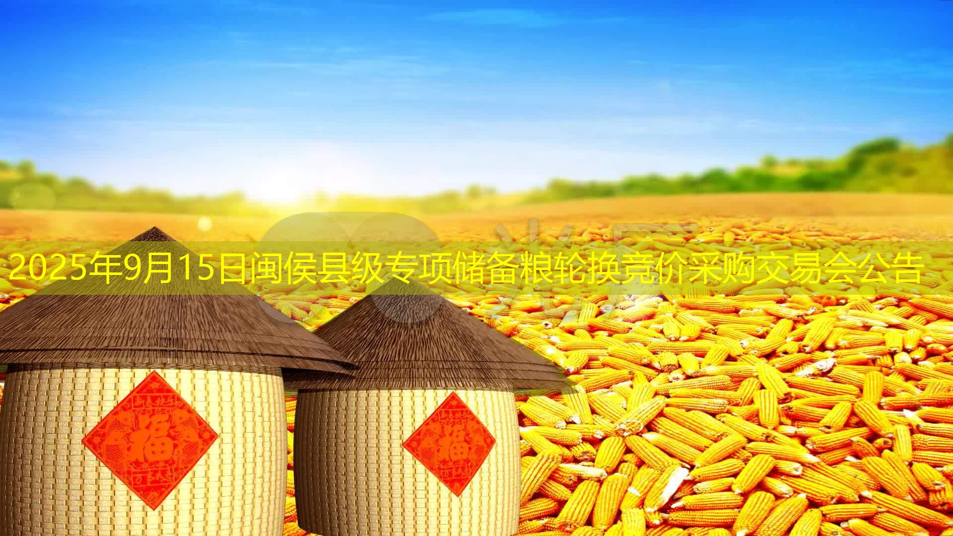 2025年9月15日闽侯县级专项储备粮轮换竞价采购交易会公告