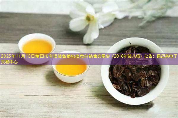 2025年11月15日莆田市专项储备粮轮换竞价销售交易会（2018年第八场）公告