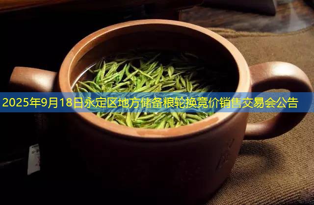 2025年9月18日永定区地方储备粮轮换竞价销售交易会公告