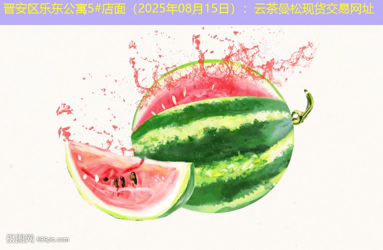 晋安区乐东公寓5#店面（2025年08月15日）：云茶曼松现货交易网址