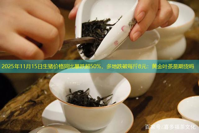 2025年11月15日生猪价格同比暴跌超50%，多地跌破每斤8元：黄金叶茶是期货吗