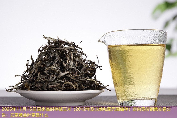2025年11月15日国家临时存储玉米（2012年及以前和蓆茓囤储存）定向竞价销售交易公告：云茶黄金叶茶是什么