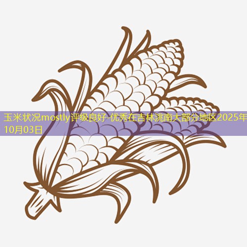 玉米状况mostly评级良好-优秀在吉林洮南大部分地区2025年10月03日