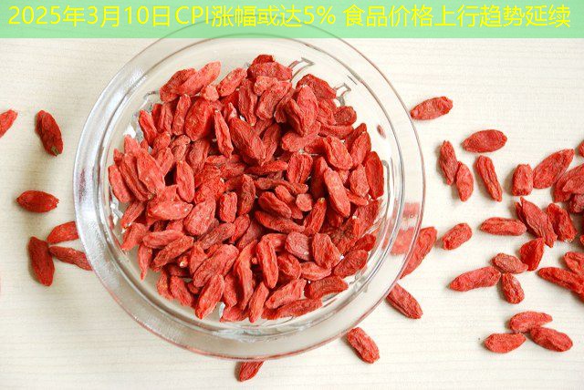 2025年3月10日CPI涨幅或达5% 食品价格上行趋势延续