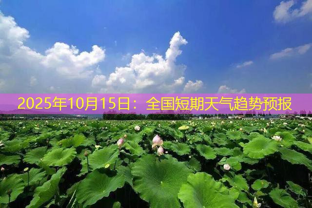 2025年10月15日：全国短期天气趋势预报