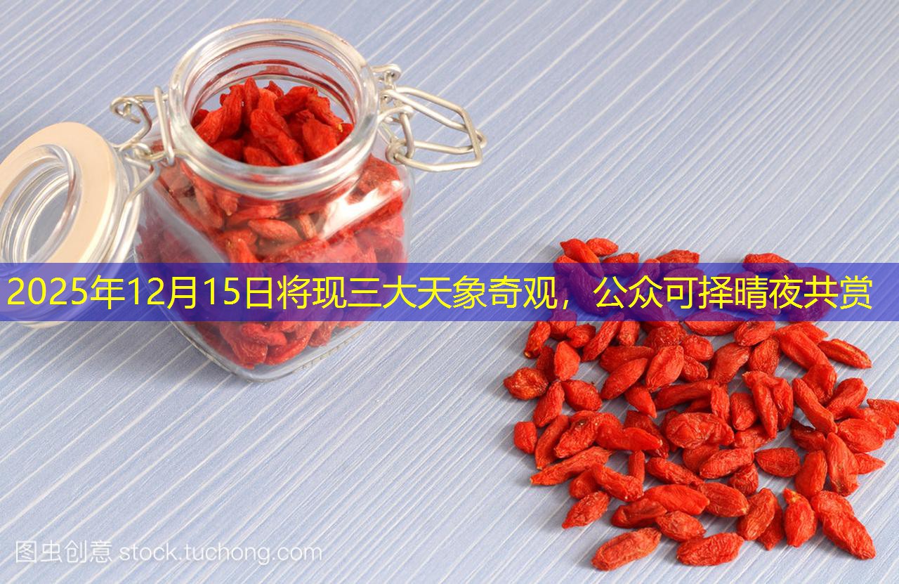 2025年12月15日将现三大天象奇观，公众可择晴夜共赏