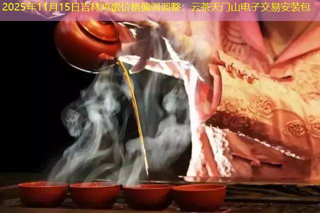 2025年11月15日吉林鸡蛋价格偏弱调整：云茶天门山电子交易安装包