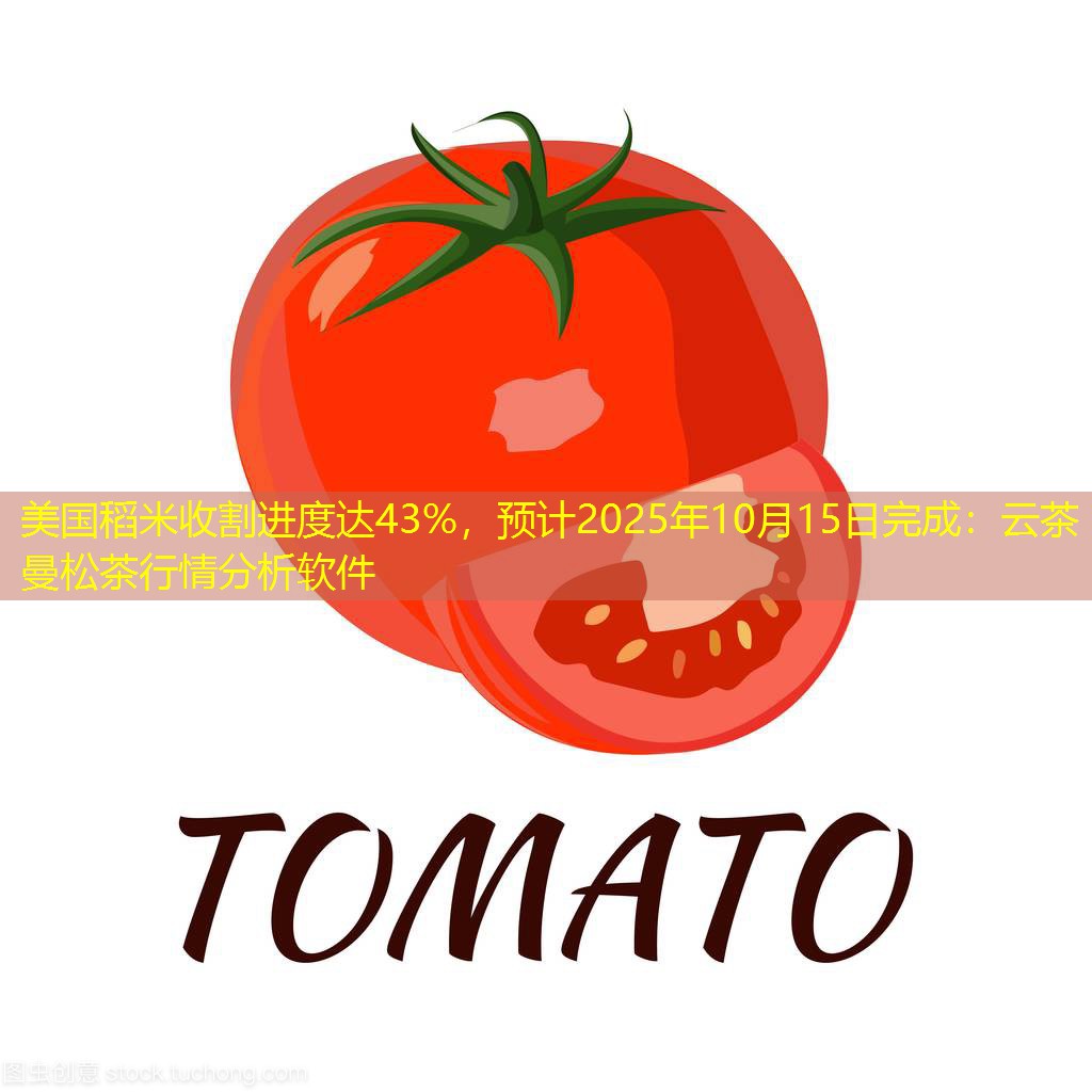 美国稻米收割进度达43%，预计2025年10月15日完成：云茶曼松茶行情分析软件
