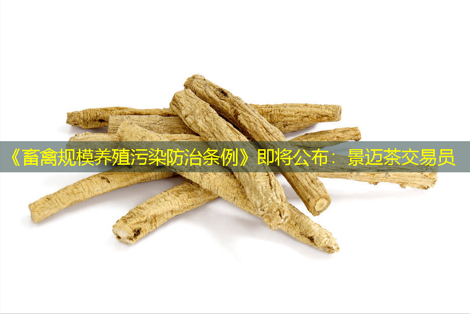 《畜禽规模养殖污染防治条例》即将公布：景迈茶交易员